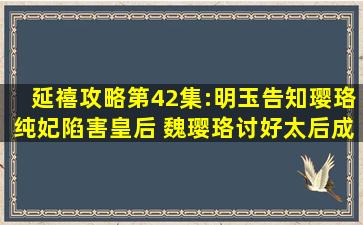 延禧攻略第42集:明玉告知璎珞纯妃陷害皇后 魏璎珞讨好太后成为...