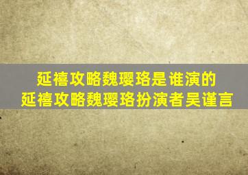 延禧攻略魏璎珞是谁演的 延禧攻略魏璎珞扮演者吴谨言