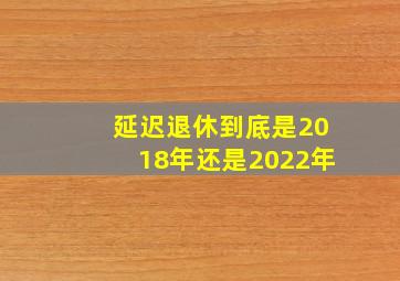 延迟退休到底是2018年还是2022年