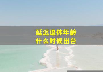 延迟退休年龄什么时候出台