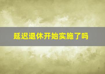 延迟退休开始实施了吗