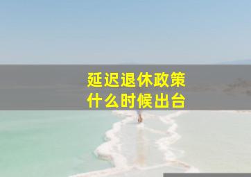 延迟退休政策什么时候出台