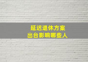 延迟退休方案出台影响哪些人