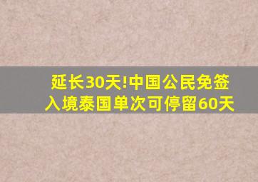 延长30天!中国公民免签入境泰国单次可停留60天