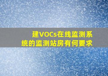 建VOCs在线监测系统的监测站房有何要求(