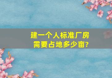 建一个人标准厂房需要占地多少亩?