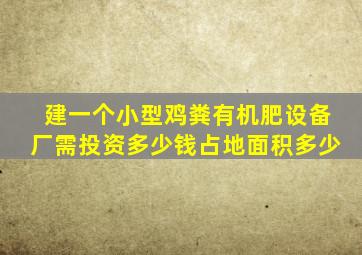 建一个小型鸡粪有机肥设备厂需投资多少钱占地面积多少