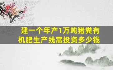 建一个年产1万吨猪粪有机肥生产线需投资多少钱