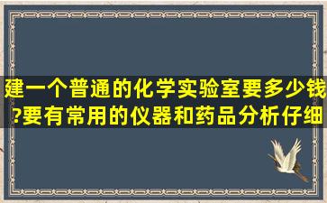 建一个普通的化学实验室要多少钱?(要有常用的仪器和药品)分析仔细点...