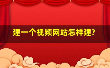 建一个视频网站怎样建?