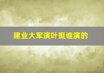 建业大军演叶挺谁演的