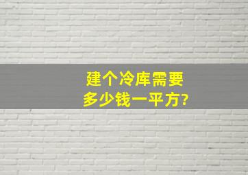 建个冷库需要多少钱一平方?