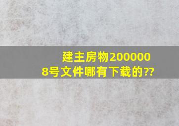 建主房物(2000)008号文件哪有下载的??