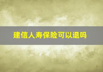 建信人寿保险可以退吗