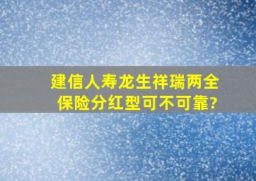 建信人寿龙生祥瑞两全保险(分红型)可不可靠?