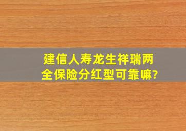 建信人寿龙生祥瑞两全保险(分红型)可靠嘛?