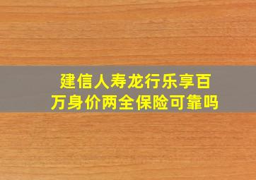 建信人寿龙行乐享百万身价两全保险可靠吗