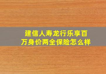 建信人寿龙行乐享百万身价两全保险怎么样