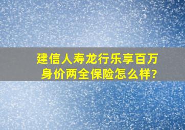 建信人寿龙行乐享百万身价两全保险怎么样?