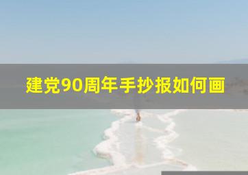 建党90周年手抄报如何画