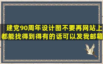 建党90周年设计图,不要再网站上都能找得到得,有的话可以发我邮箱,...