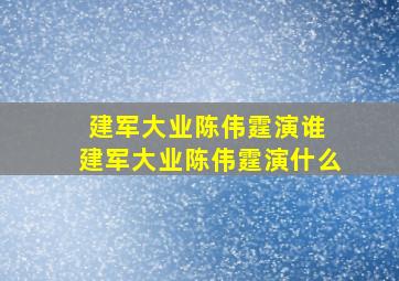 建军大业陈伟霆演谁 建军大业陈伟霆演什么