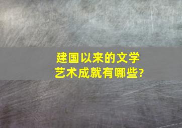 建国以来的文学艺术成就有哪些?