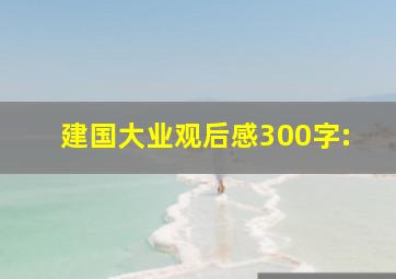 建国大业观后感300字: