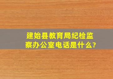 建始县教育局纪检监察办公室电话是什么?