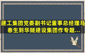 建工集团党委副书记、董事、总经理马春生到华隧建设集团作专题...