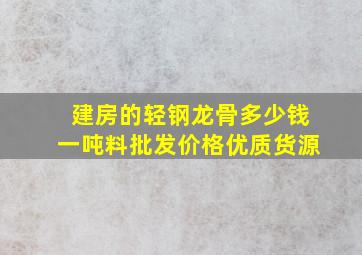 建房的轻钢龙骨多少钱一吨料批发价格优质货源