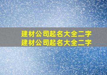 建材公司起名大全二字,建材公司起名大全二字