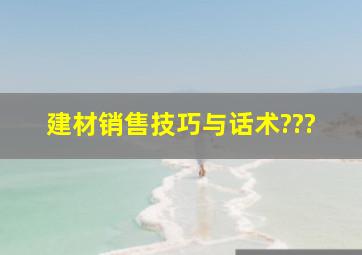 建材销售技巧与话术???