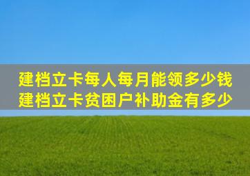 建档立卡每人每月能领多少钱 建档立卡贫困户补助金有多少 