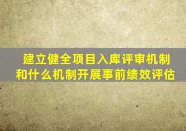 建立健全项目入库评审机制和什么机制开展事前绩效评估