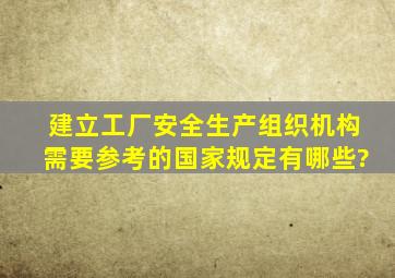 建立工厂安全生产组织机构需要参考的国家规定有哪些?