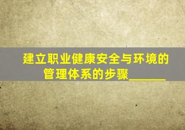 建立职业健康安全与环境的管理体系的步骤______。