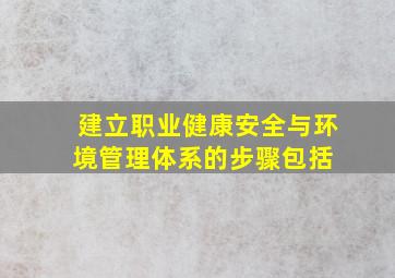 建立职业健康安全与环境管理体系的步骤包括( )。