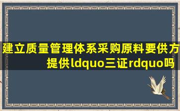 建立质量管理体系采购原料要供方提供“三证”吗