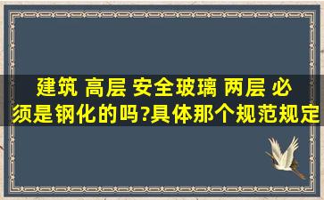 建筑 高层 安全玻璃 两层 必须是钢化的吗?具体那个规范规定的?