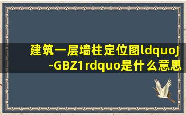 建筑一层墙柱定位图“J-GBZ1”是什么意思?