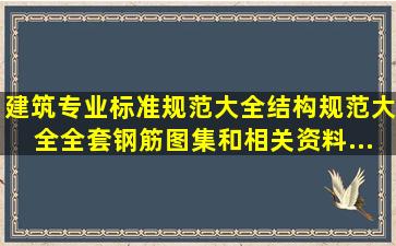 建筑专业标准规范大全、结构规范大全、全套钢筋图集和相关资料,...