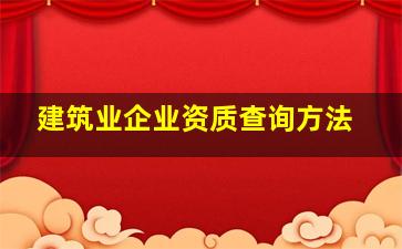 建筑业企业资质查询方法