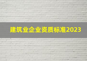 建筑业企业资质标准2023