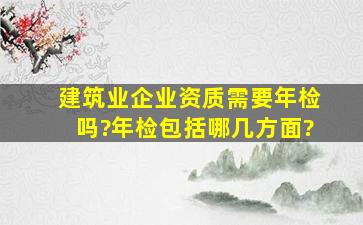 建筑业企业资质需要年检吗?年检包括哪几方面?