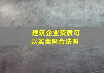 建筑企业资质可以买卖吗合法吗 