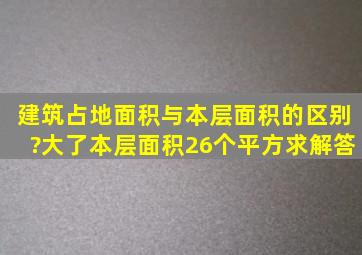 建筑占地面积与本层面积的区别?大了本层面积26个平方,求解答