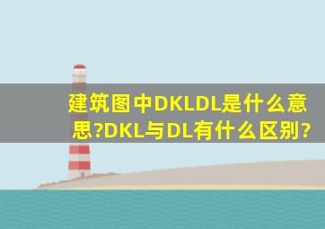 建筑图中DKL、DL是什么意思?DKL与DL有什么区别?