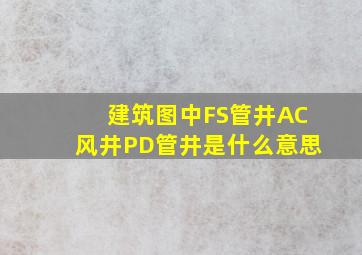 建筑图中FS管井,AC风井,PD管井是什么意思