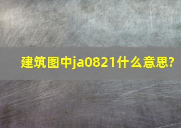 建筑图中ja0821什么意思?